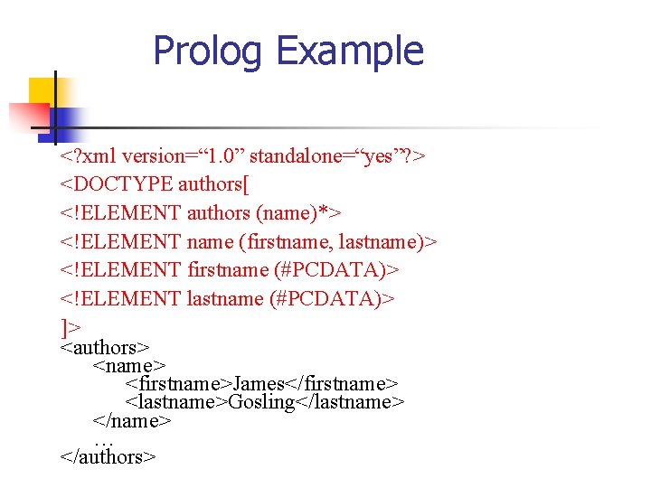 Prolog Example <? xml version=“ 1. 0” standalone=“yes”? > <DOCTYPE authors[ <!ELEMENT authors (name)*>