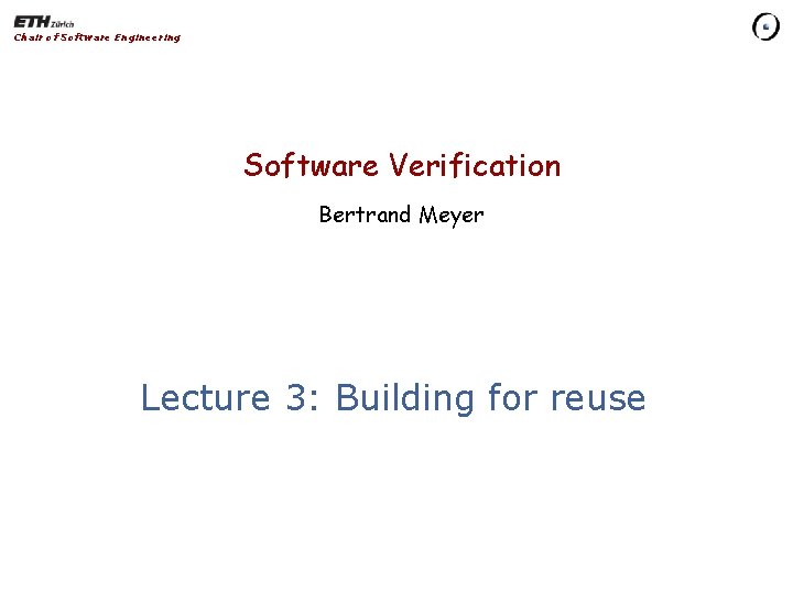 Chair of Software Engineering Software Verification Bertrand Meyer Lecture 3: Building for reuse 