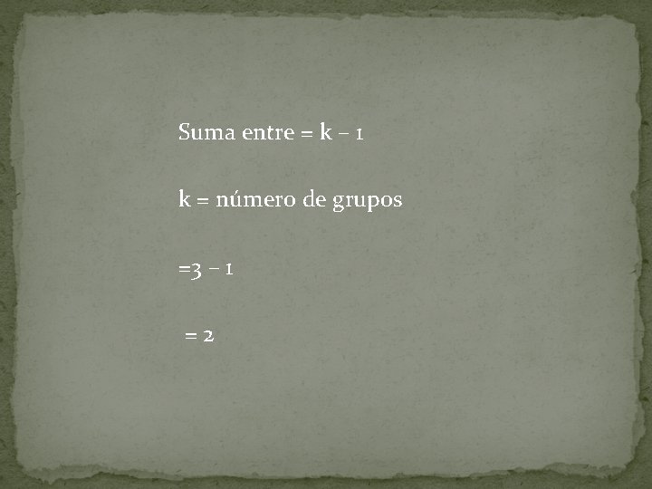 Suma entre = k – 1 k = número de grupos =3 – 1