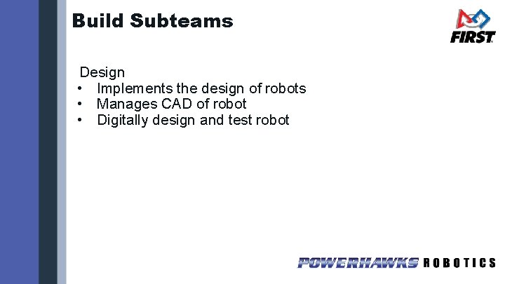 Build Subteams Design • Implements the design of robots • Manages CAD of robot