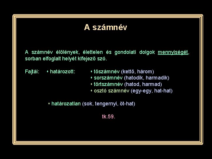 A számnév élőlények, élettelen és gondolati dolgok mennyiségét, sorban elfoglalt helyét kifejező szó. Fajtái: