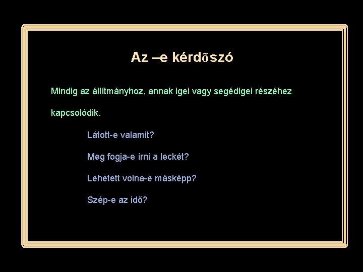 Az –e kérdõszó Mindig az állítmányhoz, annak igei vagy segédigei részéhez kapcsolódik. Látott-e valamit?