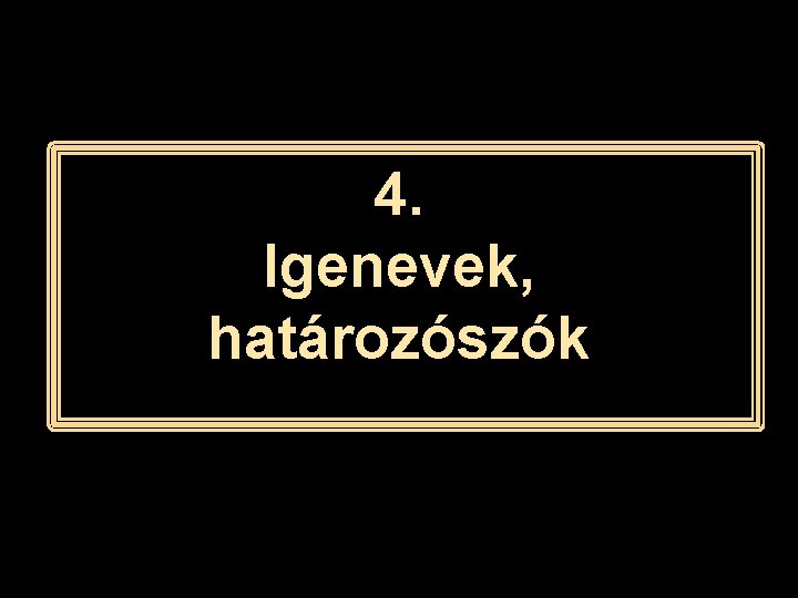 4. Igenevek, határozószók 