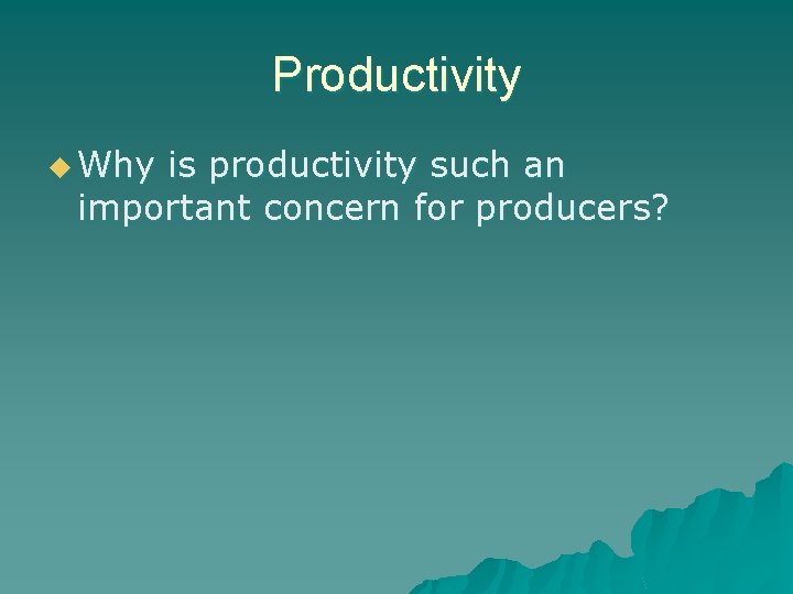 Productivity u Why is productivity such an important concern for producers? 