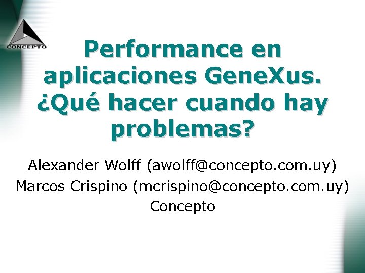 Performance en aplicaciones Gene. Xus. ¿Qué hacer cuando hay problemas? Alexander Wolff (awolff@concepto. com.