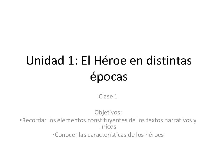 Unidad 1: El Héroe en distintas épocas Clase 1 Objetivos: • Recordar los elementos