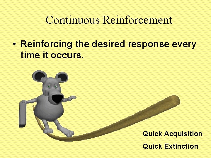 Continuous Reinforcement • Reinforcing the desired response every time it occurs. Quick Acquisition Quick