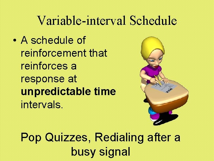 Variable-interval Schedule • A schedule of reinforcement that reinforces a response at unpredictable time
