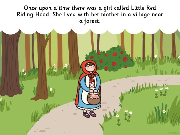 Once upon a time there was a girl called Little Red Riding Hood. She