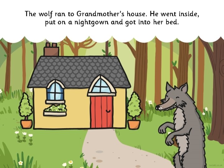 The wolf ran to Grandmother’s house. He went inside, put on a nightgown and