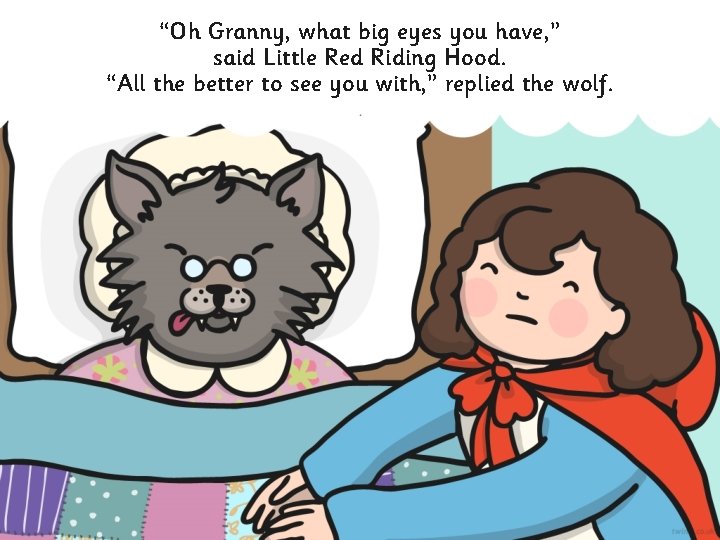 “Oh Granny, what big eyes you have, ” said Little Red Riding Hood. “All