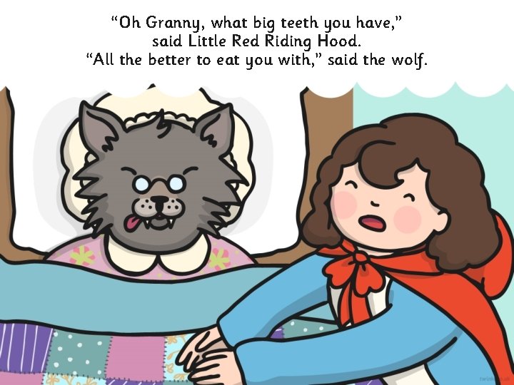 “Oh Granny, what big teeth you have, ” said Little Red Riding Hood. “All