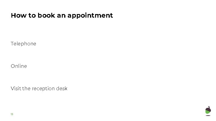 How to book an appointment Telephone Online Visit the reception desk 15 
