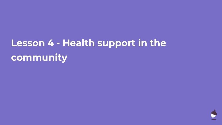 Lesson 4 - Health support in the community 