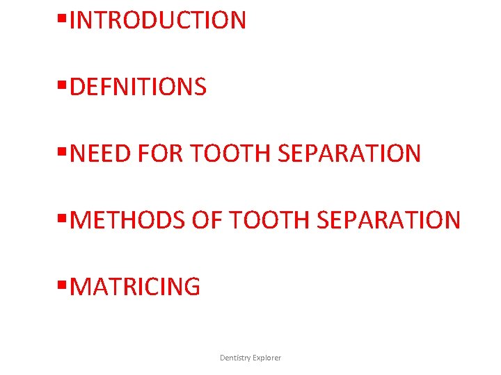 §INTRODUCTION §DEFNITIONS §NEED FOR TOOTH SEPARATION §METHODS OF TOOTH SEPARATION §MATRICING Dentistry Explorer 