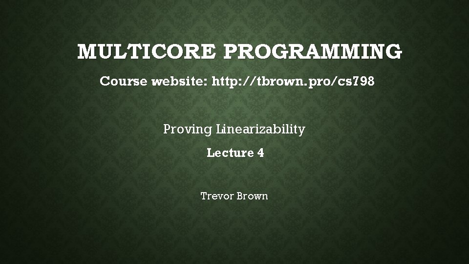 MULTICORE PROGRAMMING Course website: http: //tbrown. pro/cs 798 Proving Linearizability Lecture 4 Trevor Brown