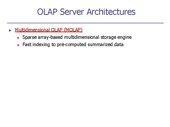 OLAP Server Architectures n Multidimensional OLAP (MOLAP) n Sparse array-based multidimensional storage engine n