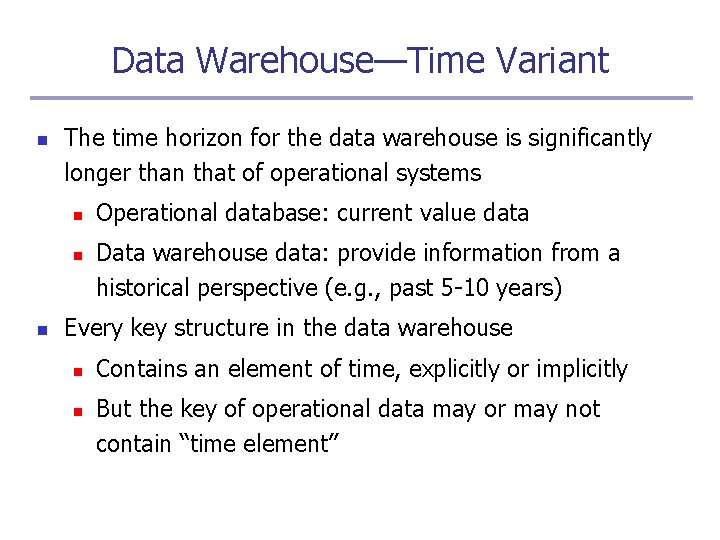 Data Warehouse—Time Variant n The time horizon for the data warehouse is significantly longer