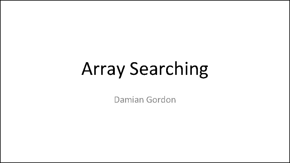 Array Searching Damian Gordon 