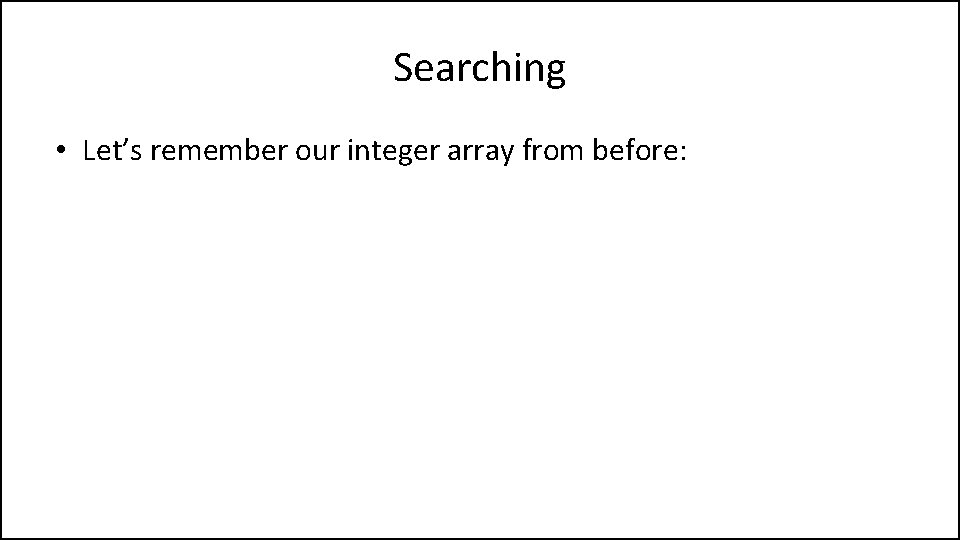 Searching • Let’s remember our integer array from before: 