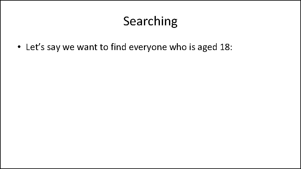 Searching • Let’s say we want to find everyone who is aged 18: 