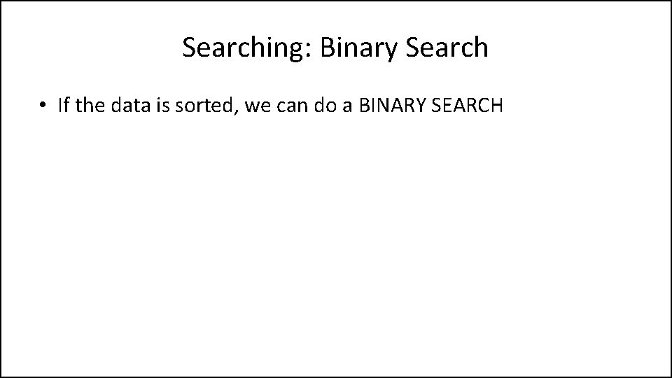 Searching: Binary Search • If the data is sorted, we can do a BINARY