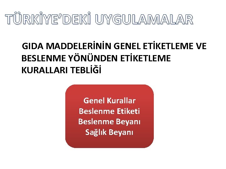 TÜRKİYE’DEKİ UYGULAMALAR GIDA MADDELERİNİN GENEL ETİKETLEME VE BESLENME YÖNÜNDEN ETİKETLEME KURALLARI TEBLİĞİ Genel Kurallar