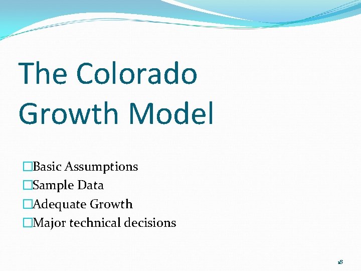 The Colorado Growth Model �Basic Assumptions �Sample Data �Adequate Growth �Major technical decisions 18