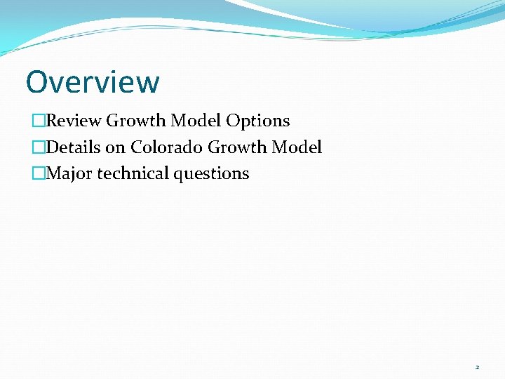 Overview �Review Growth Model Options �Details on Colorado Growth Model �Major technical questions 2