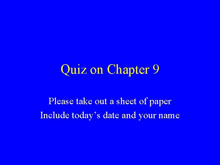 Quiz on Chapter 9 Please take out a sheet of paper Include today’s date