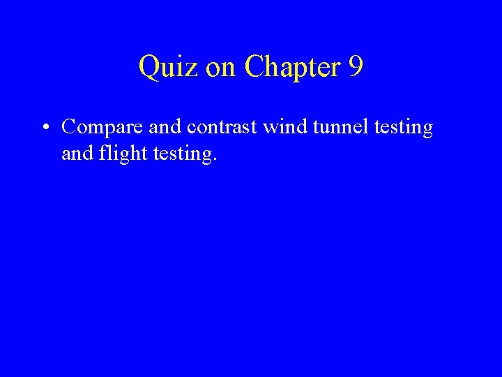 Quiz on Chapter 9 • Compare and contrast wind tunnel testing and flight testing.