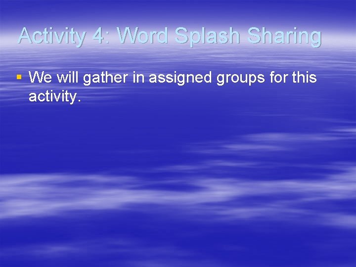 Activity 4: Word Splash Sharing § We will gather in assigned groups for this