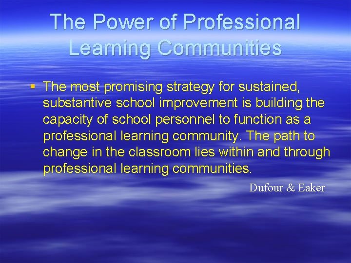 The Power of Professional Learning Communities § The most promising strategy for sustained, substantive