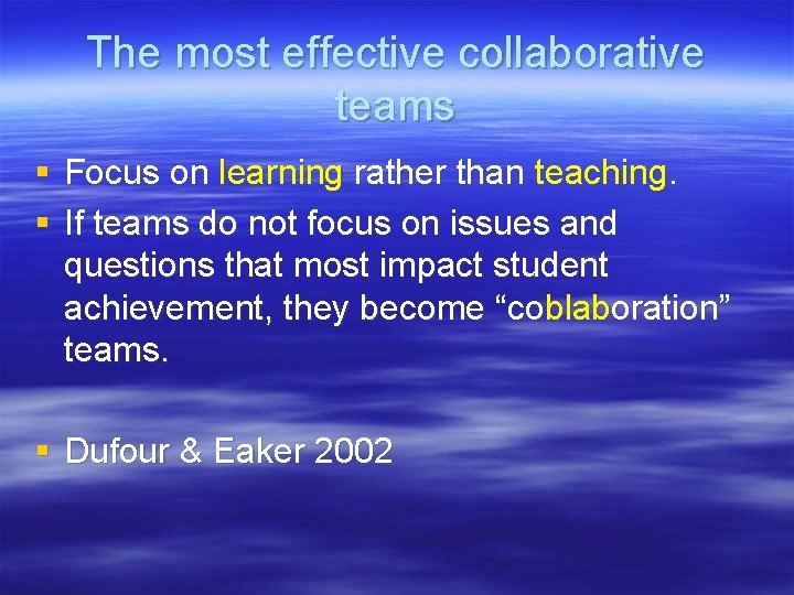 The most effective collaborative teams § Focus on learning rather than teaching. § If