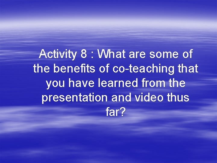 Activity 8 : What are some of the benefits of co-teaching that you have
