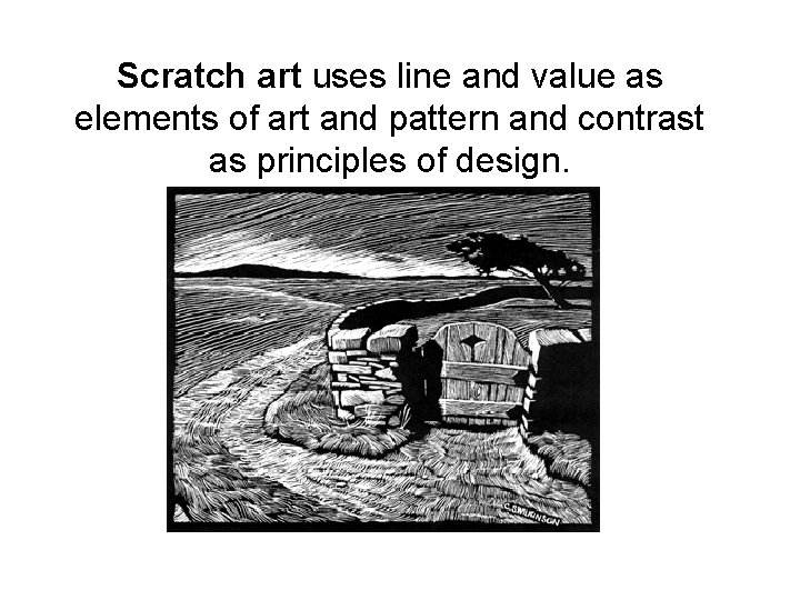 Scratch art uses line and value as elements of art and pattern and contrast