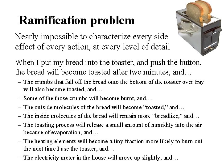Ramification problem Nearly impossible to characterize every side effect of every action, at every