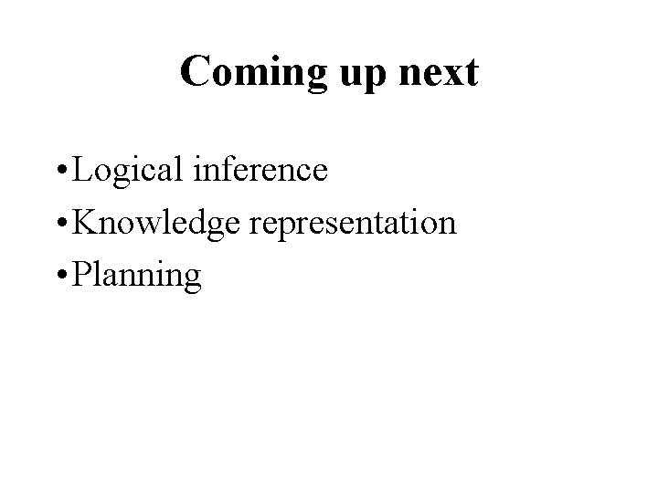 Coming up next • Logical inference • Knowledge representation • Planning 