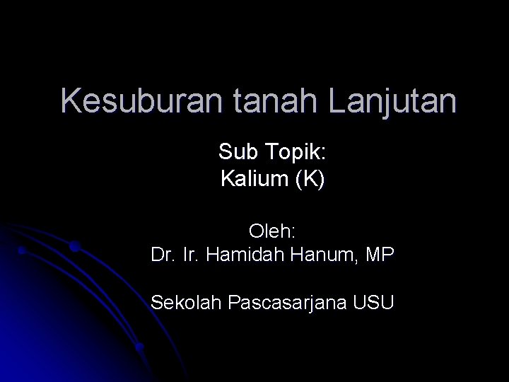 Kesuburan tanah Lanjutan Sub Topik: Kalium (K) Oleh: Dr. Ir. Hamidah Hanum, MP Sekolah