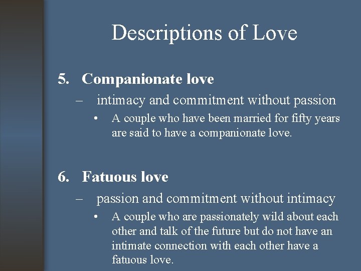 Descriptions of Love 5. Companionate love – intimacy and commitment without passion • A