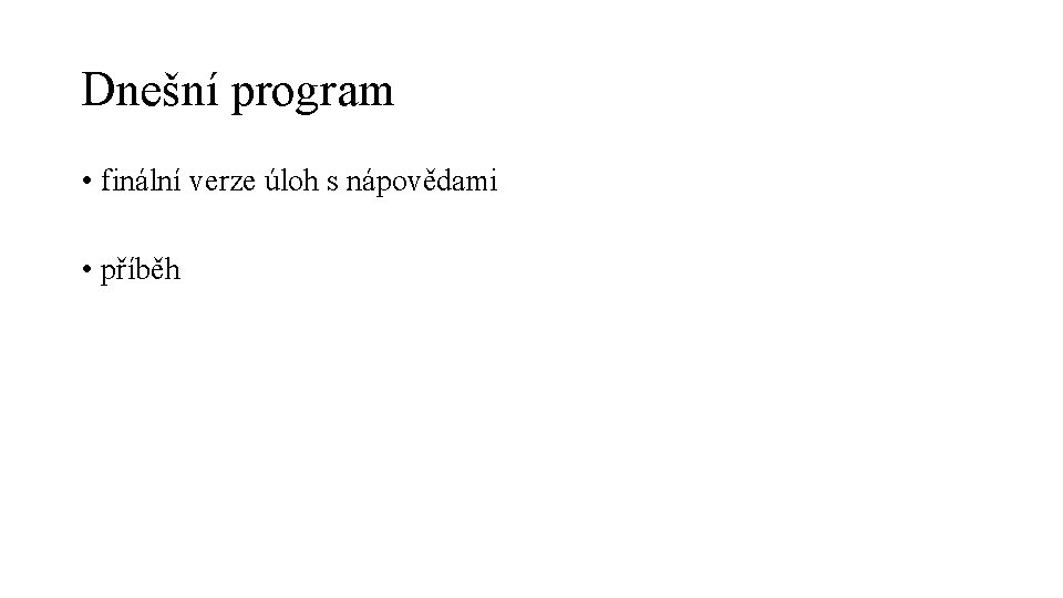 Dnešní program • finální verze úloh s nápovědami • příběh 