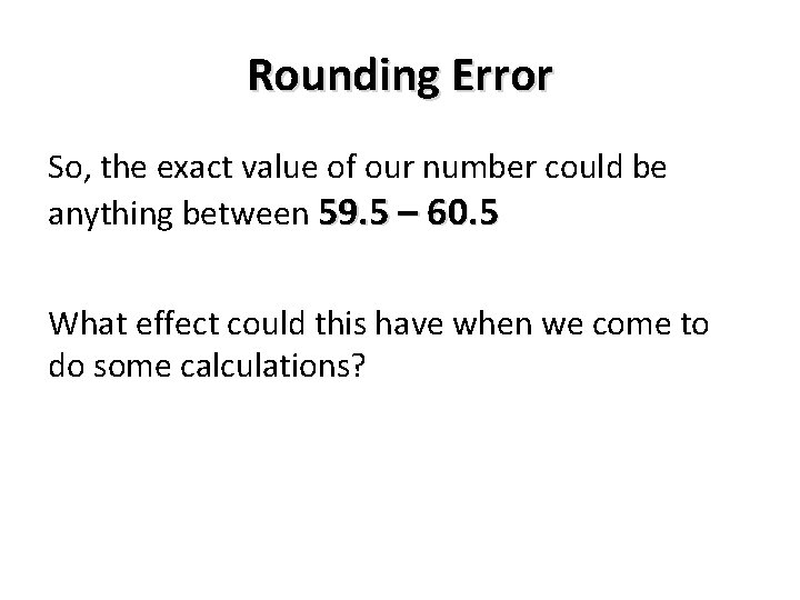 Rounding Error So, the exact value of our number could be anything between 59.