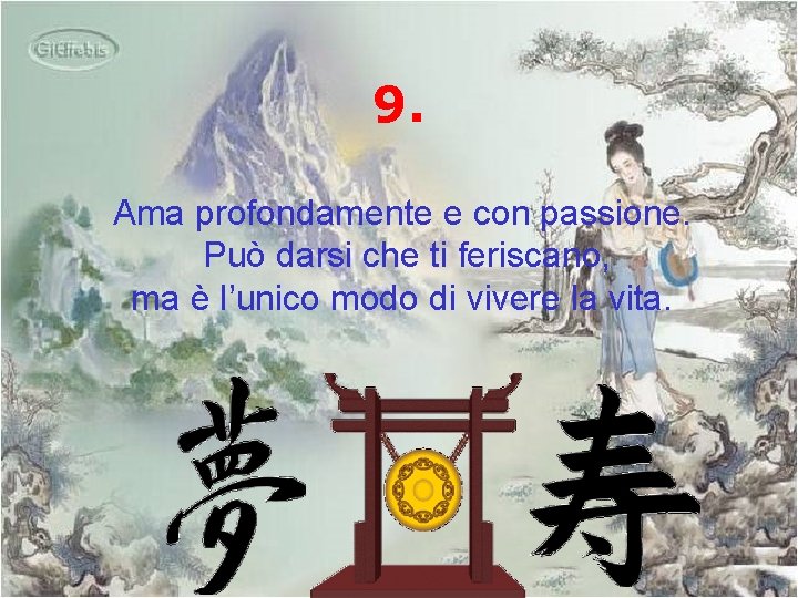 9. Ama profondamente e con passione. Può darsi che ti feriscano, ma è l’unico