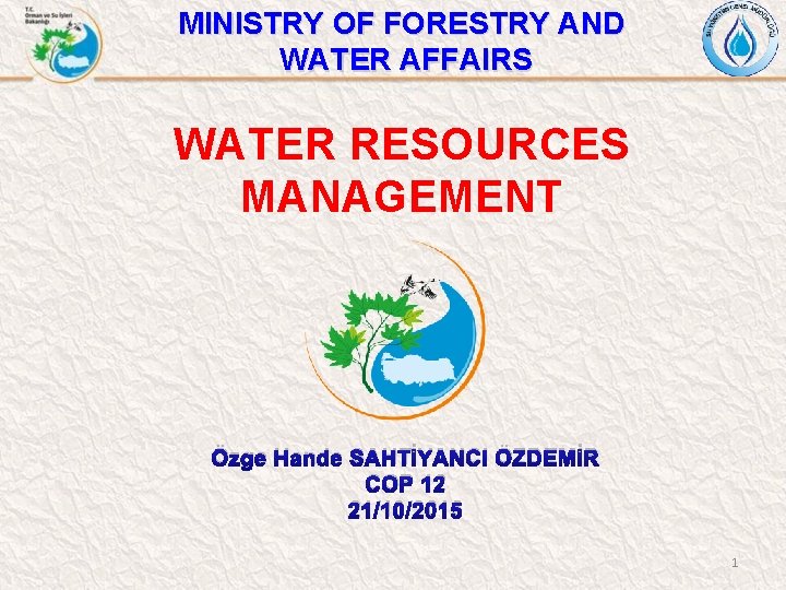 MINISTRY OF FORESTRY AND WATER AFFAIRS WATER RESOURCES MANAGEMENT Özge Hande SAHTİYANCI ÖZDEMİR COP