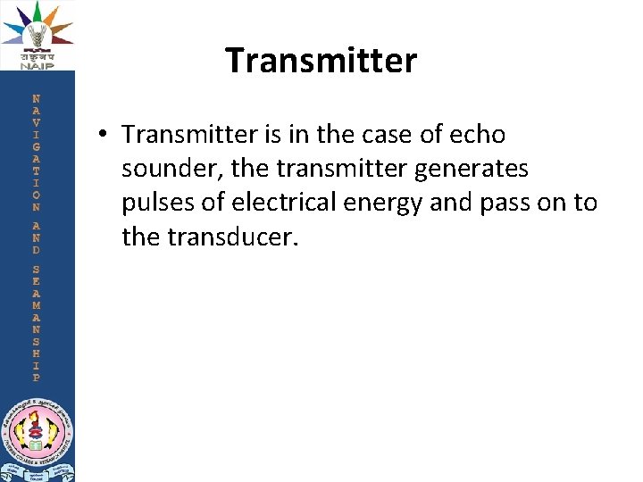 Transmitter • Transmitter is in the case of echo sounder, the transmitter generates pulses