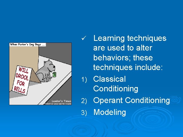 Learning techniques are used to alter behaviors; these techniques include: 1) Classical Conditioning 2)