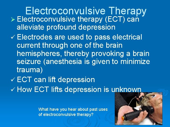 Electroconvulsive Therapy Ø Electroconvulsive therapy (ECT) can alleviate profound depression ü Electrodes are used