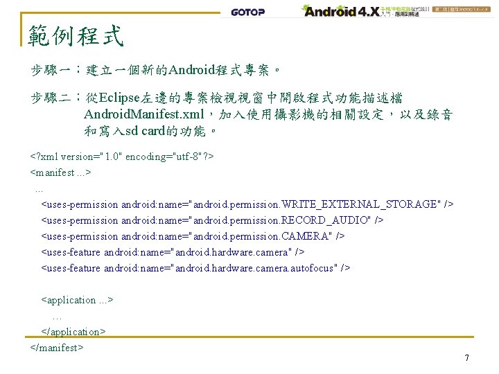 範例程式 步驟一：建立一個新的Android程式專案。 步驟二：從Eclipse左邊的專案檢視視窗中開啟程式功能描述檔 Android. Manifest. xml，加入使用攝影機的相關設定，以及錄音 和寫入sd card的功能。 <? xml version="1. 0" encoding="utf-8"? >