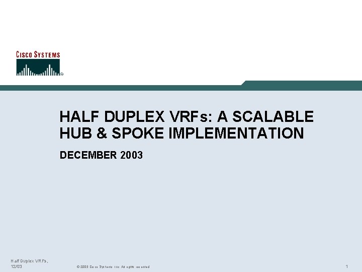 HALF DUPLEX VRFs: A SCALABLE HUB & SPOKE IMPLEMENTATION DECEMBER 2003 Half Duplex VRFs,