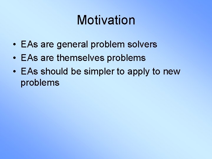 Motivation • EAs are general problem solvers • EAs are themselves problems • EAs